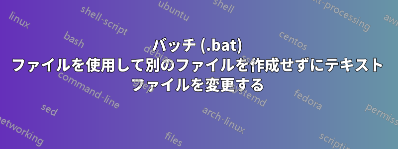 バッチ (.bat) ファイルを使用して別のファイルを作成せずにテキスト ファイルを変更する