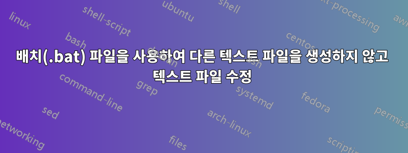 배치(.bat) 파일을 사용하여 다른 텍스트 파일을 생성하지 않고 텍스트 파일 수정
