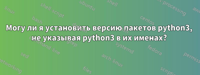Могу ли я установить версию пакетов python3, не указывая python3 в их именах?