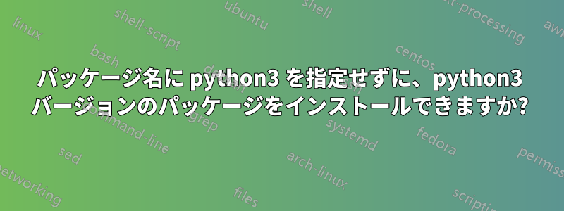 パッケージ名に python3 を指定せずに、python3 バージョンのパッケージをインストールできますか?
