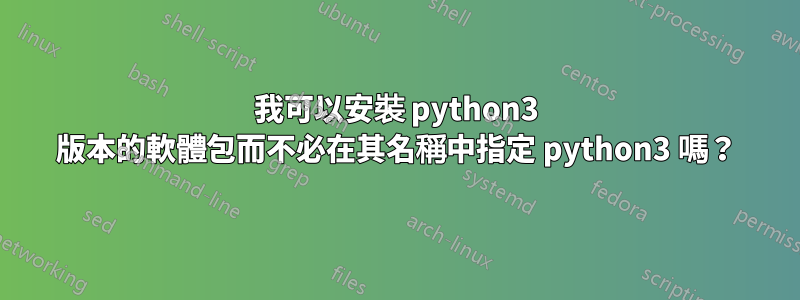 我可以安裝 python3 版本的軟體包而不必在其名稱中指定 python3 嗎？