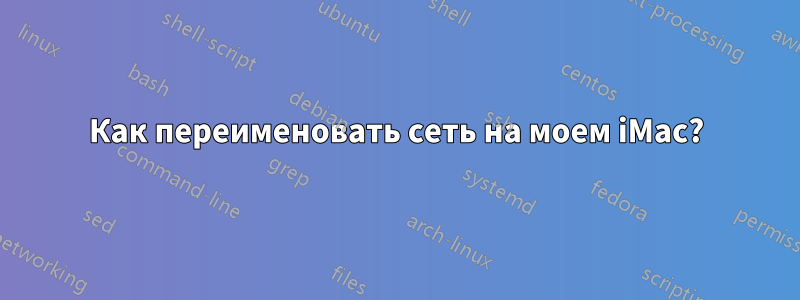 Как переименовать сеть на моем iMac?