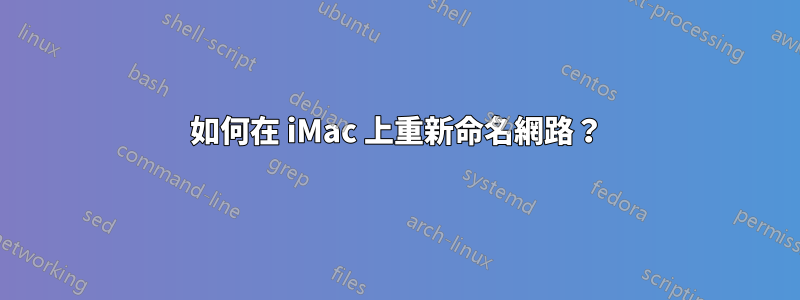 如何在 iMac 上重新命名網路？