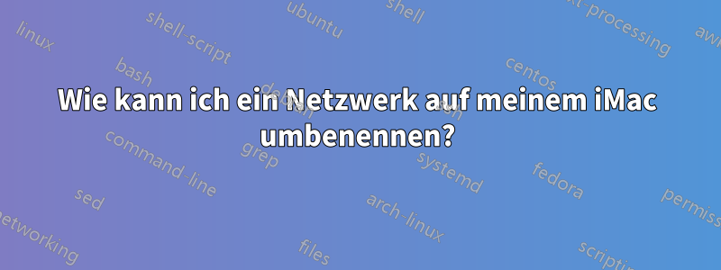 Wie kann ich ein Netzwerk auf meinem iMac umbenennen?