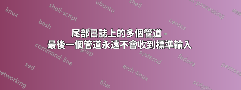 尾部日誌上的多個管道 - 最後一個管道永遠不會收到標準輸入
