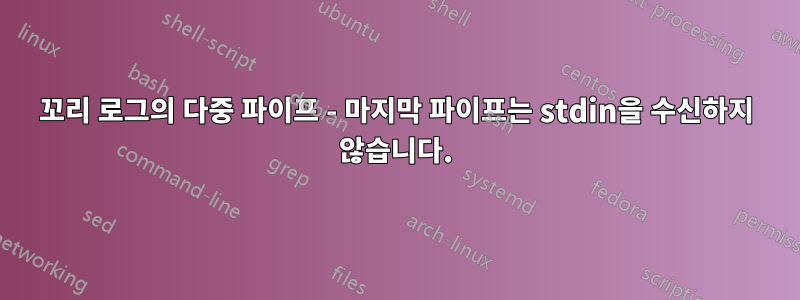 꼬리 로그의 다중 파이프 - 마지막 파이프는 stdin을 수신하지 않습니다.