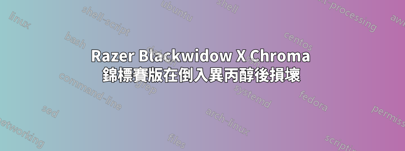 Razer Blackwidow X Chroma 錦標賽版在倒入異丙醇後損壞
