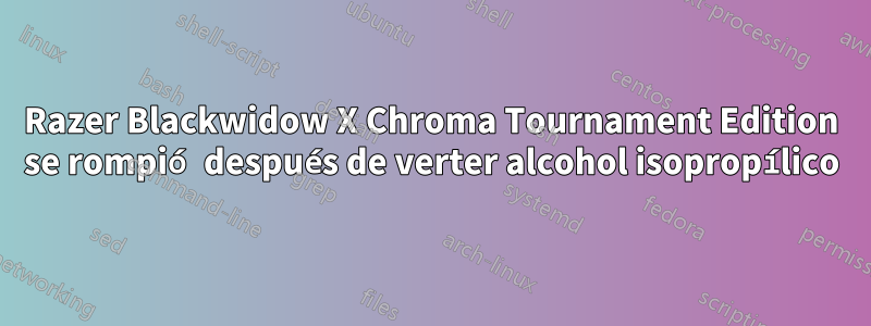 Razer Blackwidow X Chroma Tournament Edition se rompió después de verter alcohol isopropílico