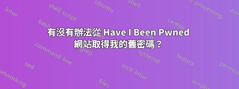 有沒有辦法從 Have I Been Pwned 網站取得我的舊密碼?