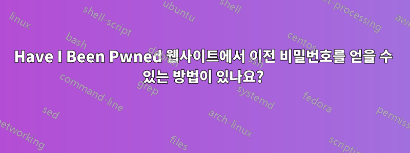 Have I Been Pwned 웹사이트에서 이전 비밀번호를 얻을 수 있는 방법이 있나요?