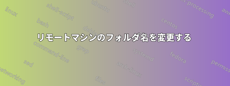 リモートマシンのフォルダ名を変更する
