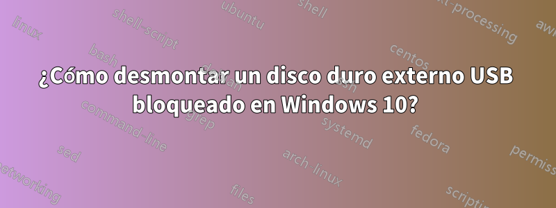 ¿Cómo desmontar un disco duro externo USB bloqueado en Windows 10?