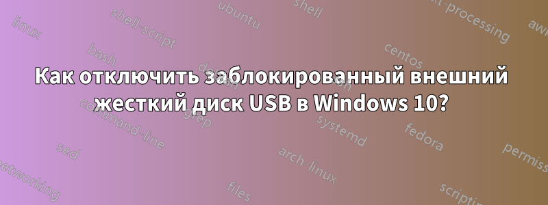 Как отключить заблокированный внешний жесткий диск USB в Windows 10?