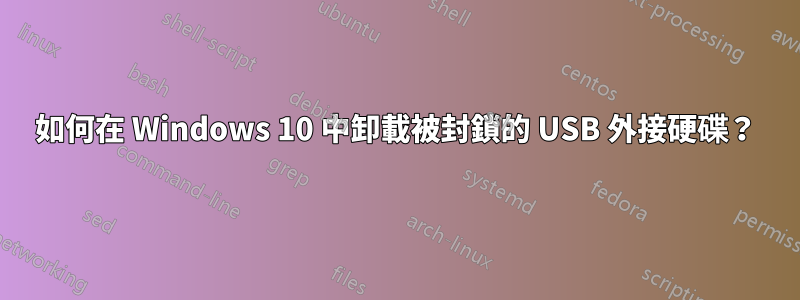 如何在 Windows 10 中卸載被封鎖的 USB 外接硬碟？