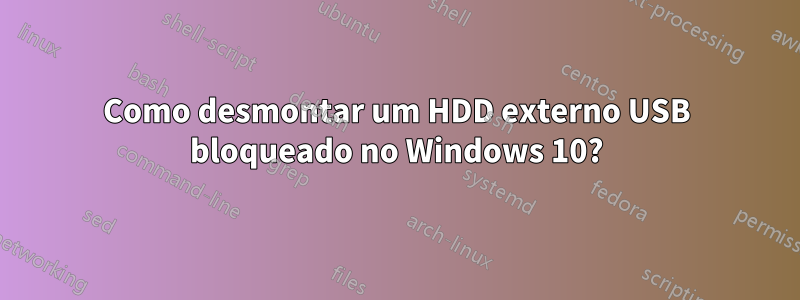 Como desmontar um HDD externo USB bloqueado no Windows 10?