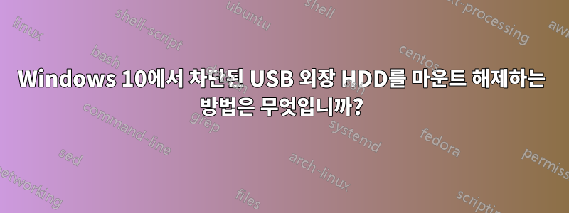 Windows 10에서 차단된 USB 외장 HDD를 마운트 해제하는 방법은 무엇입니까?