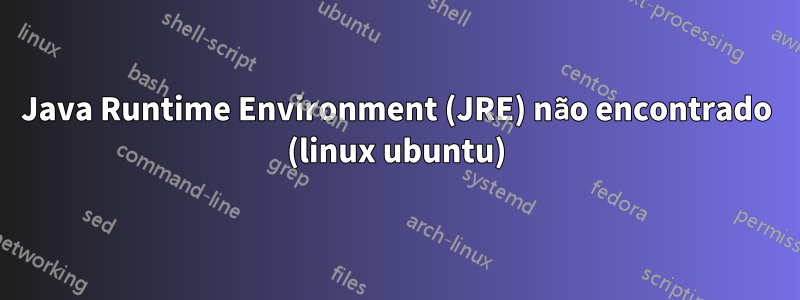 Java Runtime Environment (JRE) não encontrado (linux ubuntu)