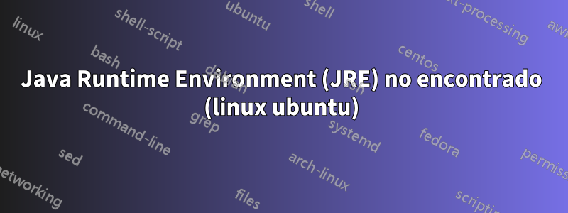 Java Runtime Environment (JRE) no encontrado (linux ubuntu)