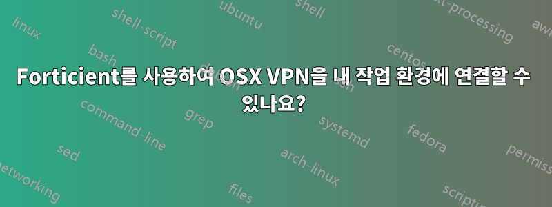 Forticient를 사용하여 OSX VPN을 내 작업 환경에 연결할 수 있나요?