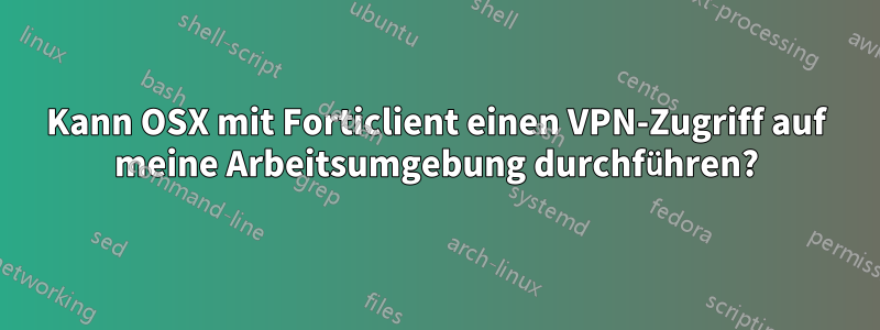Kann OSX mit Forticlient einen VPN-Zugriff auf meine Arbeitsumgebung durchführen?