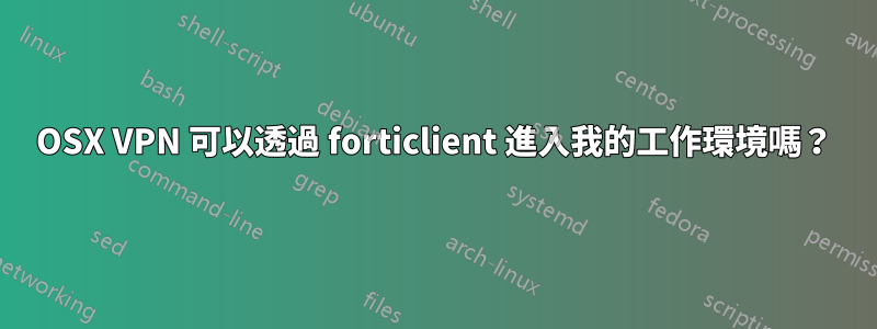 OSX VPN 可以透過 forticlient 進入我的工作環境嗎？