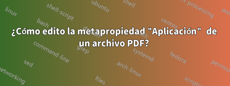¿Cómo edito la metapropiedad "Aplicación" de un archivo PDF?