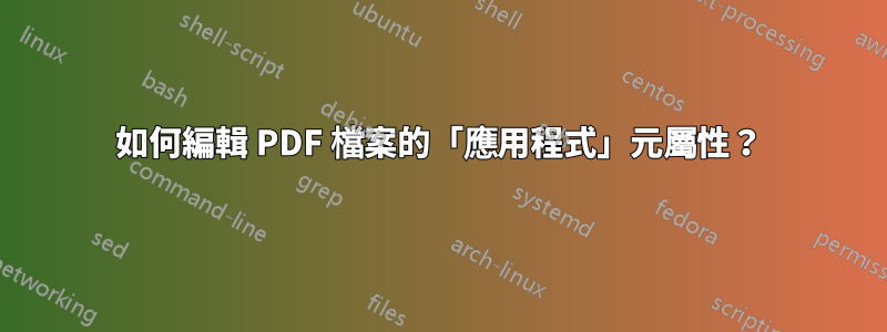 如何編輯 PDF 檔案的「應用程式」元屬性？