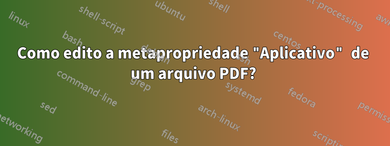 Como edito a metapropriedade "Aplicativo" de um arquivo PDF?