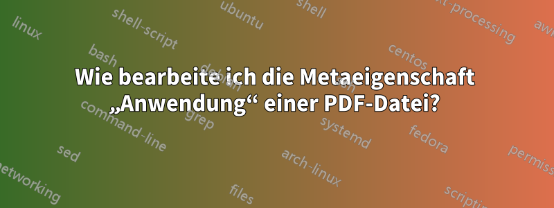 Wie bearbeite ich die Metaeigenschaft „Anwendung“ einer PDF-Datei?