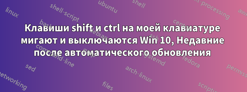 Клавиши shift и ctrl на моей клавиатуре мигают и выключаются Win 10, Недавние после автоматического обновления