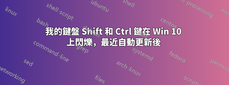 我的鍵盤 Shift 和 Ctrl 鍵在 Win 10 上閃爍，最近自動更新後