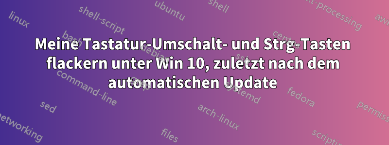 Meine Tastatur-Umschalt- und Strg-Tasten flackern unter Win 10, zuletzt nach dem automatischen Update