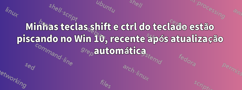 Minhas teclas shift e ctrl do teclado estão piscando no Win 10, recente após atualização automática