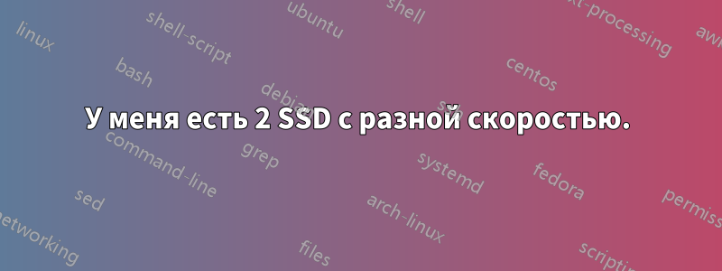 У меня есть 2 SSD с разной скоростью.