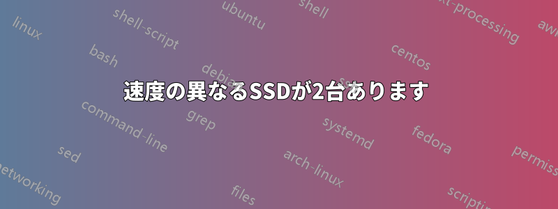 速度の異なるSSDが2台あります