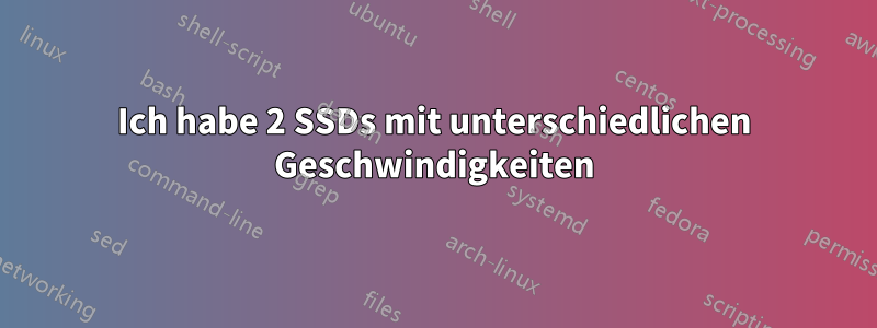 Ich habe 2 SSDs mit unterschiedlichen Geschwindigkeiten