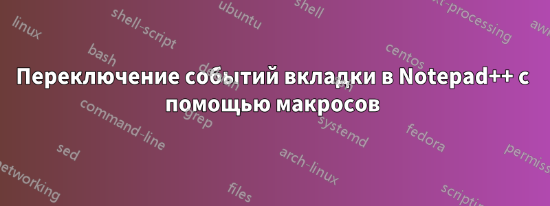 Переключение событий вкладки в Notepad++ с помощью макросов