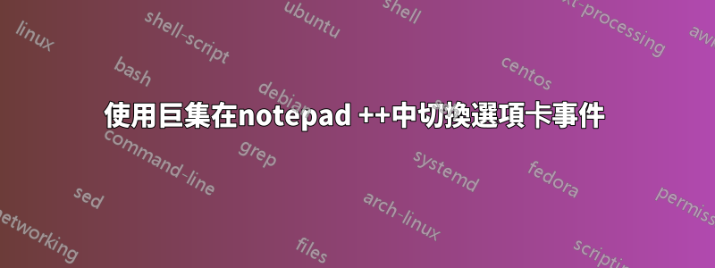使用巨集在notepad ++中切換選項卡事件