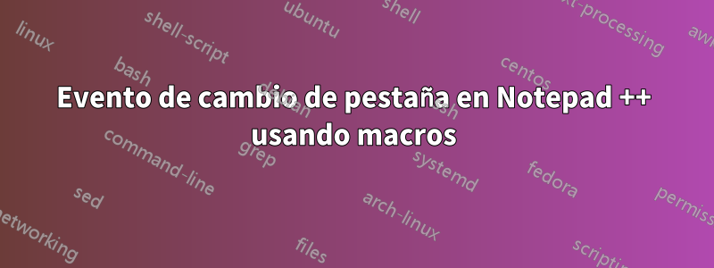 Evento de cambio de pestaña en Notepad ++ usando macros