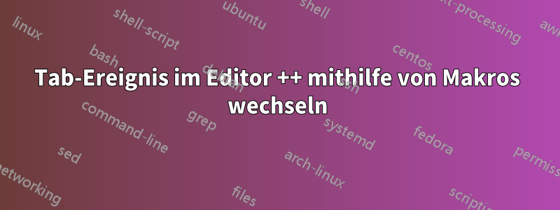 Tab-Ereignis im Editor ++ mithilfe von Makros wechseln