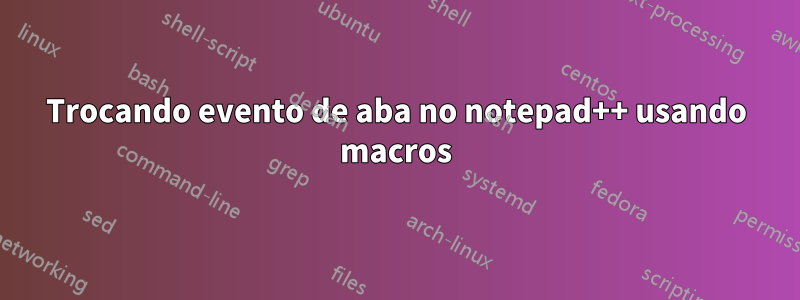 Trocando evento de aba no notepad++ usando macros