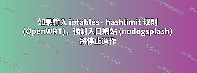 如果輸入 iptables - hashlimit 規則 (OpenWRT)，強制入口網站 (nodogsplash) 將停止運作