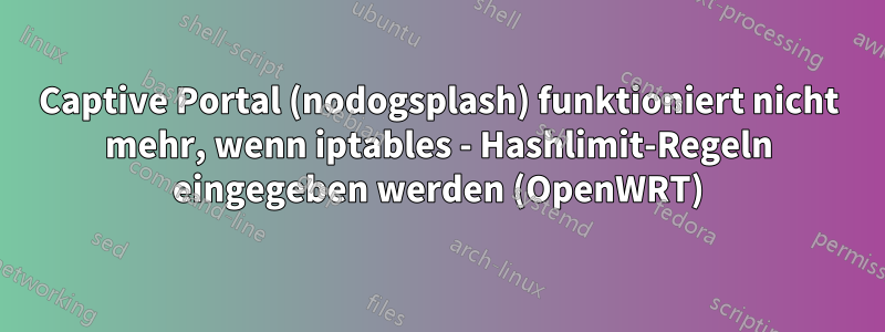 Captive Portal (nodogsplash) funktioniert nicht mehr, wenn iptables - Hashlimit-Regeln eingegeben werden (OpenWRT)