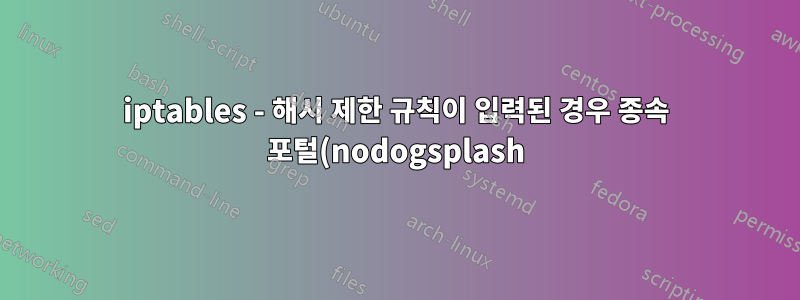 iptables - 해시 제한 규칙이 입력된 경우 종속 포털(nodogsplash) 작동이 중지됨(OpenWRT)