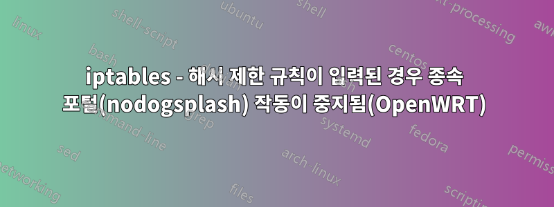 iptables - 해시 제한 규칙이 입력된 경우 종속 포털(nodogsplash) 작동이 중지됨(OpenWRT)