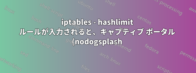 iptables - hashlimit ルールが入力されると、キャプティブ ポータル (nodogsplash) が動作を停止します (OpenWRT)