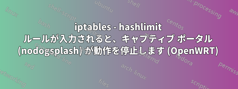 iptables - hashlimit ルールが入力されると、キャプティブ ポータル (nodogsplash) が動作を停止します (OpenWRT)