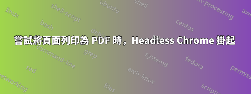 嘗試將頁面列印為 PDF 時，Headless Chrome 掛起