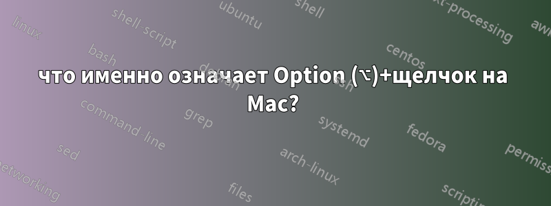 что именно означает Option (⌥)+щелчок на Mac?