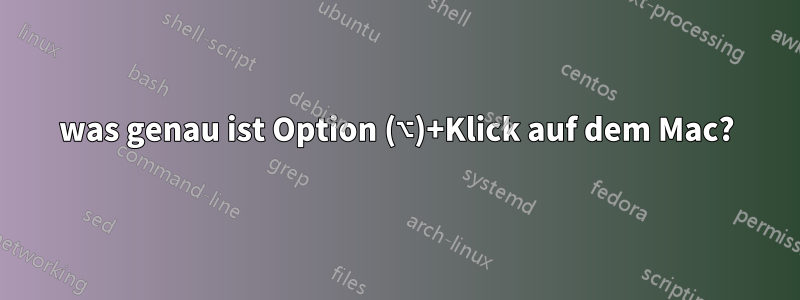 was genau ist Option (⌥)+Klick auf dem Mac?